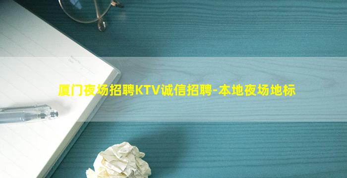 厦门夜场招聘KTV诚信招聘-本地夜场地标